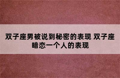 双子座男被说到秘密的表现 双子座暗恋一个人的表现